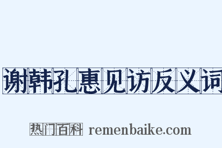 谢韩孔惠见访反义词是什么意思的图片